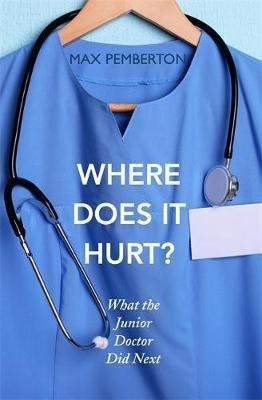 Where Does It Hurt? : What The Junior Doctor Did Next - Max