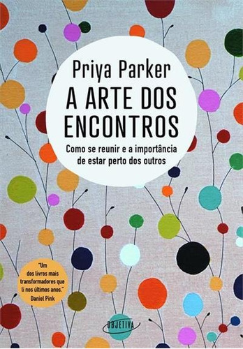A Arte Dos Encontros: Como Se Reunir E A Importancia De Estar Perto Dos Outros - 1ªed.(2022), De Priya Parker. Editora Objetiva, Capa Mole, Edição 1 Em Português, 2022