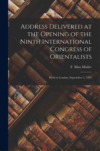 Address Delivered At The Opening Of The Ninth International Congress Of Orientalists: Held In Lon..., De Müller, F. Max (friedrich Max) 1823-19. Editorial Legare Street Pr, Tapa Blanda En Inglés
