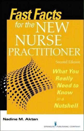 Fast Facts For The New Nurse Practitioner : What You Really Need To Know In A Nutshell, De Nadine M. Aktan. Editorial Springer Publishing Co Inc, Tapa Blanda En Inglés