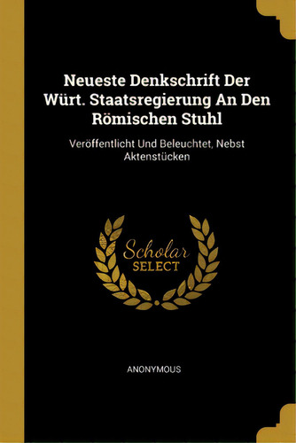 Neueste Denkschrift Der Wãâ¼rt. Staatsregierung An Den Rãâ¶mischen Stuhl: Verãâ¶ffentlicht Und..., De Anonymous. Editorial Wentworth Pr, Tapa Blanda En Inglés