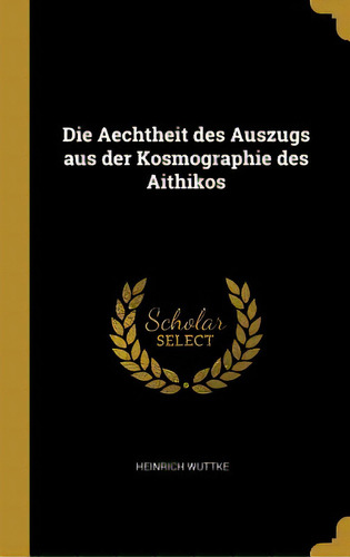 Die Aechtheit Des Auszugs Aus Der Kosmographie Des Aithikos, De Wuttke, Heinrich. Editorial Wentworth Pr, Tapa Dura En Inglés
