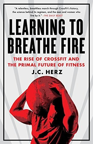 Book : Learning To Breathe Fire The Rise Of Crossfit And Th