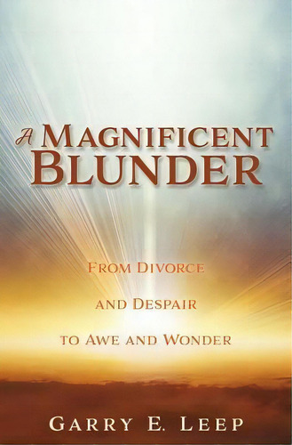A Magnificent Blunder : From Divorce And Despair To Awe And Wonder, De Garry E Leep. Editorial Xulon Press, Tapa Blanda En Inglés