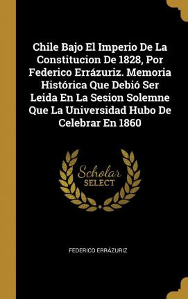 Libro Chile Bajo El Imperio De La Constitucion De 1828, P...