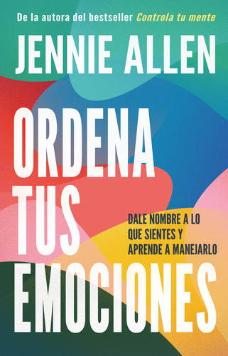 Ordena Tus Emociones: Dale Nombre A Lo Que Sientes Y Aprende A Manejarlo, De Jennie Allen., Vol. 1.0. Editorial Origen, Tapa Blanda, Edición 1.0 En Español, 2024