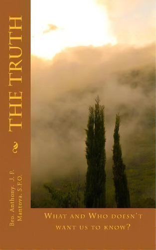 The Truth : What And Who Doesn't Want Us To Know?, De Anthony J F Mantova S F O. Editorial Createspace Independent Publishing Platform, Tapa Blanda En Inglés