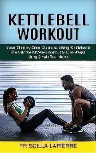 Kettlebell Workout : Your Step By Step Guide To Using Kettlebells (the Ultimate Kettlebell Workou..., De Tbd. Editorial Jackson Denver, Tapa Blanda En Inglés