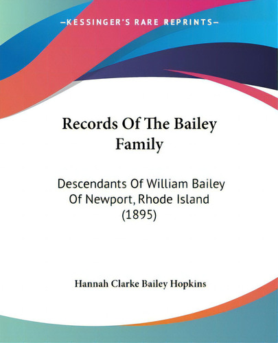 Records Of The Bailey Family: Descendants Of William Bailey Of Newport, Rhode Island (1895), De Hopkins, Hannah Clarke Bailey., Vol. 1. Editorial Kessinger Pub Llc, Tapa Blanda En Inglés