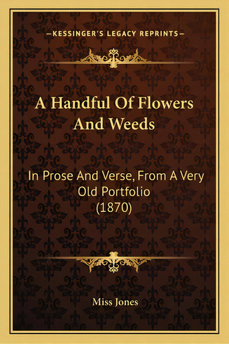 A Handful Of Flowers And Weeds: In Prose And Verse, From A Very Old Portfolio (1870), De Jones, Miss. Editorial Kessinger Pub Llc, Tapa Blanda En Inglés