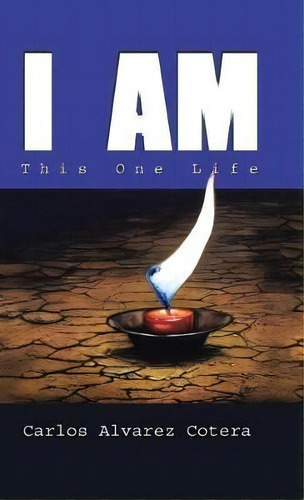 I Am : This One Life, De Carlos Alvarez Cotera. Editorial Balboa Press, Tapa Dura En Inglés, 2017