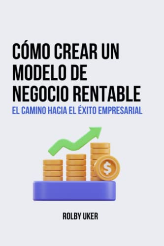 Como Crear Un Modelo De Negocio Rentable:: El Camino Hacia E