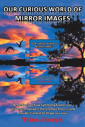 Our Curious World Of Mirror Images: Reflections On How Symmetry Frames Our Universe, Empowers The..., De Joseph, Titus. Editorial Authorhouse, Tapa Blanda En Inglés