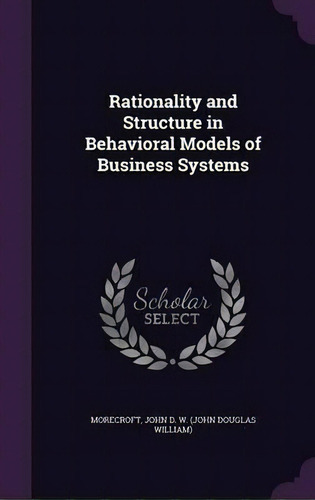 Rationality And Structure In Behavioral Models Of Business Systems, De John D W Morecroft. Editorial Palala Press, Tapa Dura En Inglés