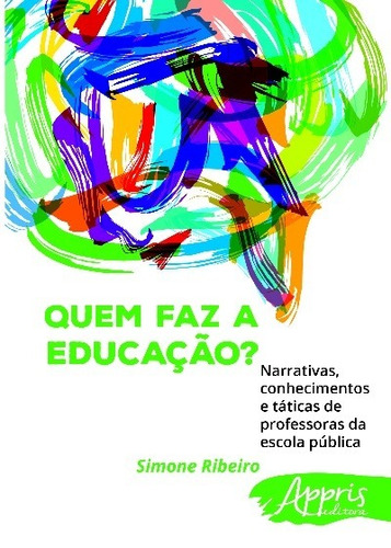 Quem faz a educação? narrativas, conhecimentos e táticas de professoras da escola pública, de Ribeiro, Simone. Appris Editora e Livraria Eireli - ME, capa mole em português, 2016