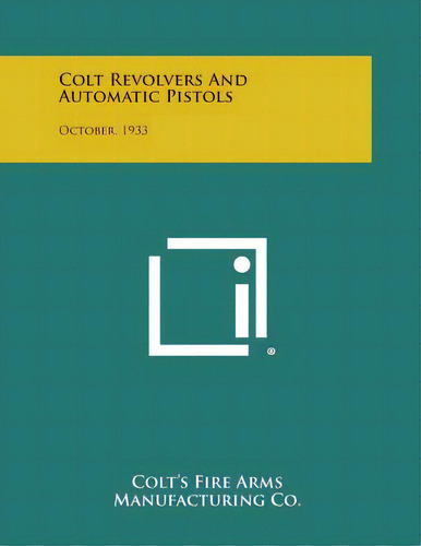 Colt Revolvers And Automatic Pistols: October, 1933, De Colt's Fire Arms Manufacturing Co. Editorial Literary Licensing Llc, Tapa Blanda En Inglés