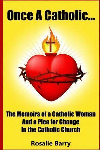 Once A Catholic... : The Memoirs Of A Catholic Woman And A Plea For Change In The Catholic Church, De Rosalie Barry. Editorial Createspace Independent Publishing Platform, Tapa Blanda En Inglés