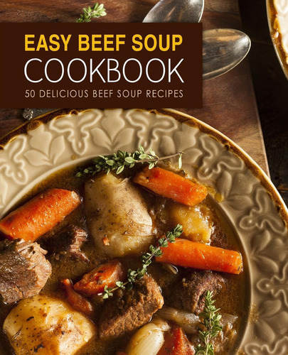 Easy Beef Soup Cookbook: 50 Delicious Beef Soup Recipes, De Press, Booksumo., Vol. 1. Editorial Createspace Independent Publishing Platform, Tapa Blanda En Inglés