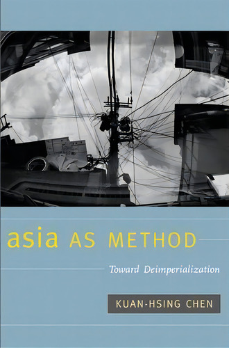 Asia As Method : Toward Deimperialization, De Kuan-hsing Chen., Vol. 1. Editorial Duke University Press, Tapa Blanda En Inglés