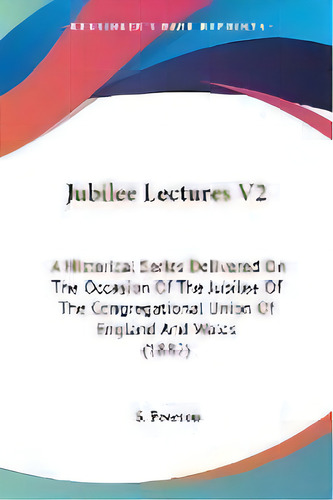 Jubilee Lectures V2 : A Historical Series Delivered On The Occasion Of The Jubilee Of The Congreg..., De S Pearson. Editorial Kessinger Publishing, Tapa Blanda En Inglés
