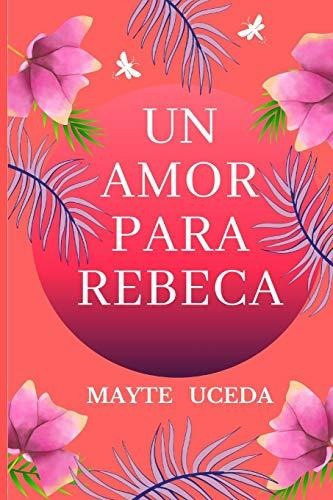 Un amor para Rebeca, de Mayte Fernandez Uceda. Editorial Createspace Independent Publishing Platform, tapa blanda en español, 2014