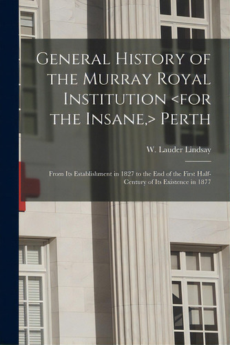 General History Of The Murray Royal Institution Perth: From Its Establishment In 1827 To The End ..., De Lindsay, W. Lauder (william Lauder). Editorial Legare Street Pr, Tapa Blanda En Inglés