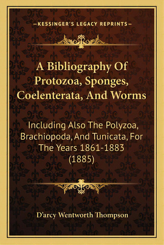 A Bibliography Of Protozoa, Sponges, Coelenterata, And Worms: Including Also The Polyzoa, Brachio..., De Thompson, D'arcy Wentworth. Editorial Kessinger Pub Llc, Tapa Blanda En Inglés