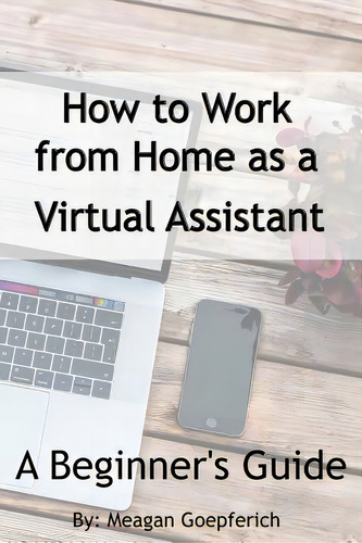 How To Work From Home As A Virtual Assistant - A Beginner's Guide, De Goepferich, Meagan., Vol. 1. Editorial Createspace, Tapa Blanda En Inglés