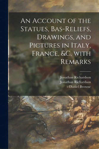 An Account Of The Statues, Bas-reliefs, Drawings, And Pictures In Italy, France, &c. With Remarks, De Richardson, Jonathan 1665-1745. Editorial Legare Street Pr, Tapa Blanda En Inglés