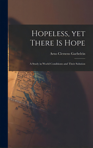 Hopeless, Yet There Is Hope; A Study In World Conditions And Their Solution, De Gaebelein, Arno Clemens 1861-1945. Editorial Hassell Street Pr, Tapa Dura En Inglés