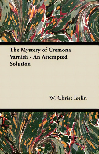 The Mystery Of Cremona Varnish - An Attempted Solution, De Iselin, W. Christ. Editorial Becker Pr, Tapa Blanda En Inglés
