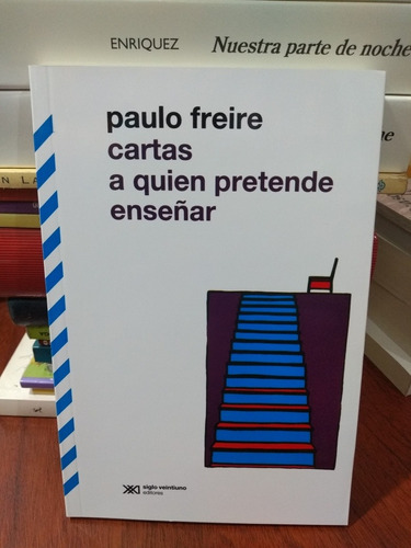 Cartas A Quien Pretende Enseñar Freire Siglo Xxi Nuevo *