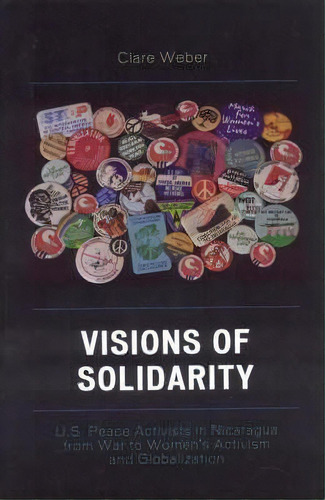 Visions Of Solidarity : U.s. Peace Activists In Nicaragua From War To Women's Activism And Global..., De Clare M. Weber. Editorial Lexington Books, Tapa Dura En Inglés