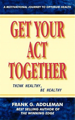 Get Your Act Together: Think Healthy, Be Healthy, De Addleman, Frank G.. Editorial Authorhouse, Tapa Blanda En Inglés