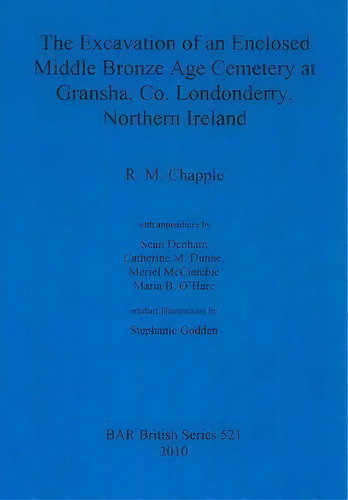 The Excavation Of An Enclosed Middle Bronze Age Cemetery At Gransha, Co. Londonderry, Northern Ir..., De Robert M. Chapple. Editorial Bar Publishing, Tapa Blanda En Inglés