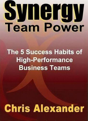 Synergy Team Power: The 5 Success Habits Of High-performance Business Teams, De Chris Alexander., Vol. 1. Editorial Synergy Executive Education, Tapa Blanda En Inglés