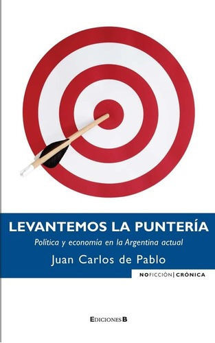 Levantemos La Punteria - Politica Y Economia En La A, De Pablo, Juan Carlos De. Editorial Edic.b En Español