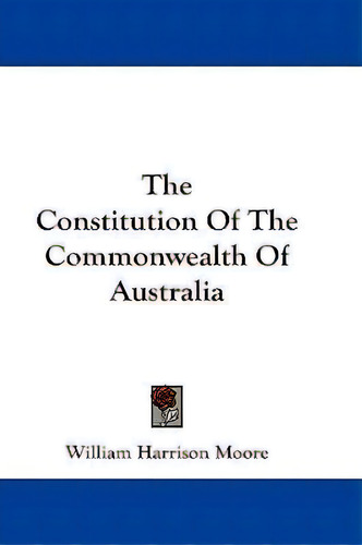 The Constitution Of The Commonwealth Of Australia, De William Harrison Moore. Editorial Kessinger Publishing, Tapa Dura En Inglés
