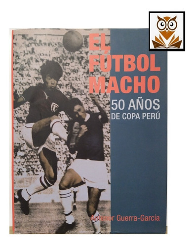 El Futbol Macho - 50 Años De Copa Perú