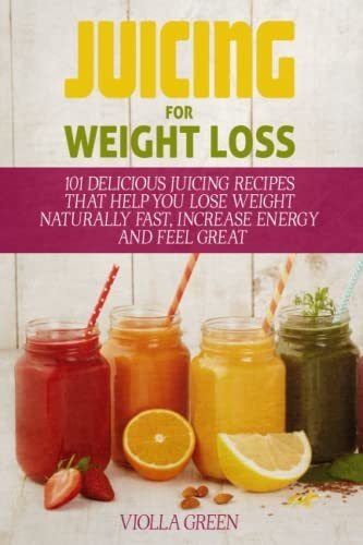 Juicing For Weight Loss 101 Delicious Juicing Recipes That, De Green, Violla. Editorial Independently Published, Tapa Blanda En Inglés, 2017