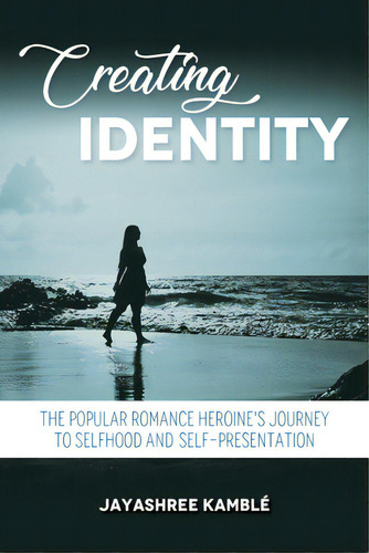 Creating Identity: The Popular Romance Heroine's Journey To Selfhood And Self-presentation, De Kamble, Jayashree. Editorial Indiana Univ Pr, Tapa Blanda En Inglés
