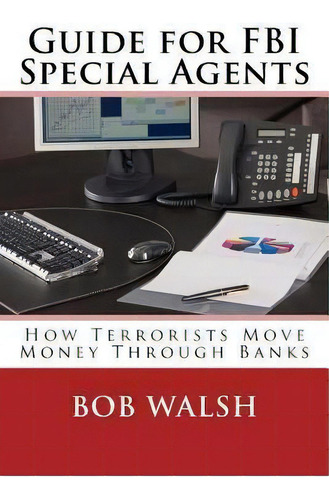 Guide For Fbi Special Agents : How Terrorists Move Money Through Banks, De Bob Walsh., Vol. 1. Editorial Createspace Independent Publishing Platform, Tapa Blanda En Inglés