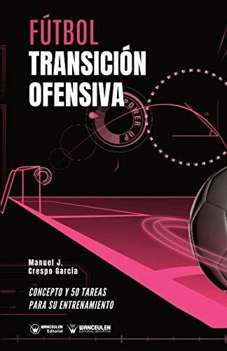 Fútbol Transición Ofensiva: Concepto Y 50 Tareas Para Su Ent