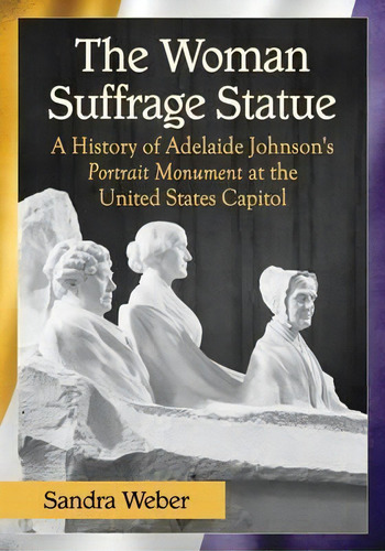 The Woman Suffrage Statue : A History Of Adelaide Johnson's Portrait Monument To Lucretia Mott, E..., De Sandra Weber. Editorial Mcfarland & Co Inc, Tapa Blanda En Inglés