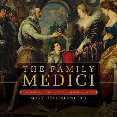 The Family Medici : The Hidden History Of The Medici Dyna...