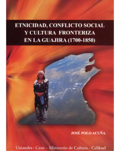 Etnicidad, Conflicto Social Y Cultura Fronteriza En La Guaj, De José Polo Acuña. Serie 9586951715, Vol. 1. Editorial U. De Los Andes, Tapa Blanda, Edición 2005 En Español, 2005