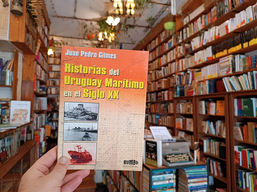 Historias Del Uruguay Marítimo En El Siglo Xx. Juan P Gilmes