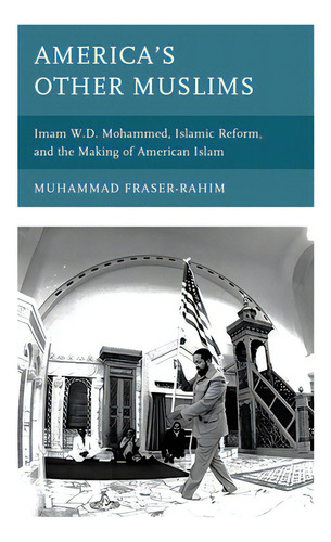 America's Other Muslims: Imam W.d. Mohammed, Islamic Reform, And The Making Of American Islam, De Fraser-rahim, Muhammad. Editorial Lexington Books, Tapa Blanda En Inglés