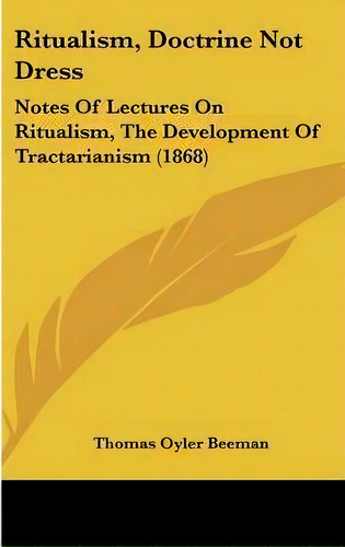 Ritualism, Doctrine Not Dress : Notes Of Lectures On Ritualism, The Development Of Tractarianism ..., De Thomas Oyler Beeman. Editorial Kessinger Publishing Co, Tapa Dura En Inglés
