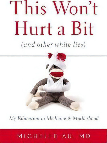 This Won't Hurt A Bit : (and Other White Lies): My Education In Medicine And Motherhood: (and Other White Lies), De Michelle Au., Vol. 1. Editorial Little, Brown & Company, Tapa Dura En Inglés